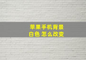 苹果手机背景白色 怎么改变